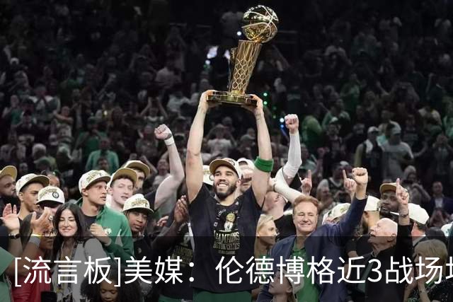 [流言板]美媒：伦德博格近3战场均27.7分10板，他的爆发是真实的吗？